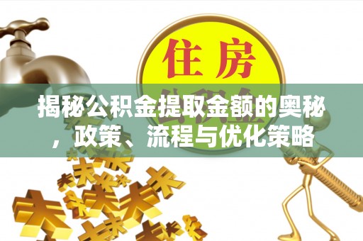 临沂揭秘公积金提取金额的奥秘，政策、流程与优化策略