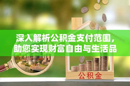 临沂深入解析公积金支付范围，助您实现财富自由与生活品质提升