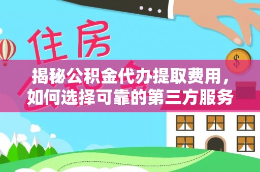 临沂揭秘公积金代办提取费用，如何选择可靠的第三方服务
