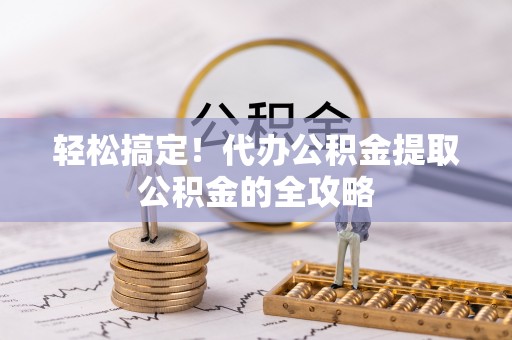 临沂轻松搞定！代办公积金提取公积金的全攻略
