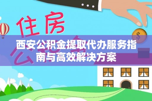临沂西安公积金提取代办服务指南与高效解决方案