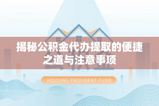 临沂揭秘公积金代办提取的便捷之道与注意事项