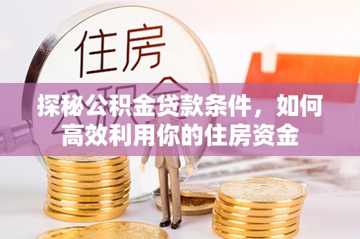 临沂探秘公积金贷款条件，如何高效利用你的住房资金
