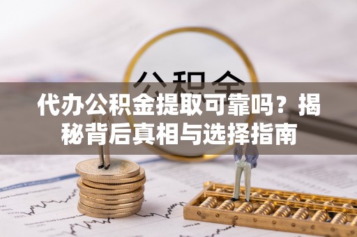 临沂代办公积金提取可靠吗？揭秘背后真相与选择指南