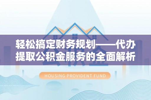 临沂轻松搞定财务规划——代办提取公积金服务的全面解析