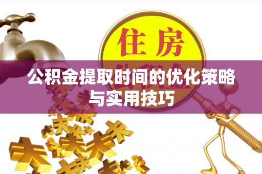 临沂公积金提取时间的优化策略与实用技巧