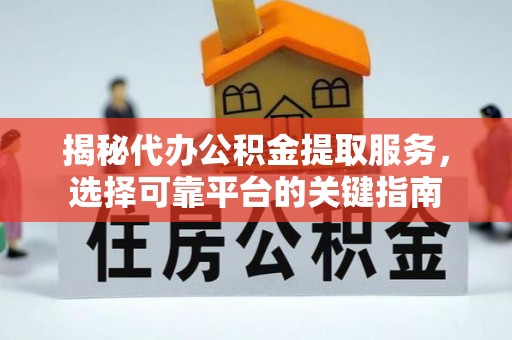 临沂揭秘代办公积金提取服务，选择可靠平台的关键指南