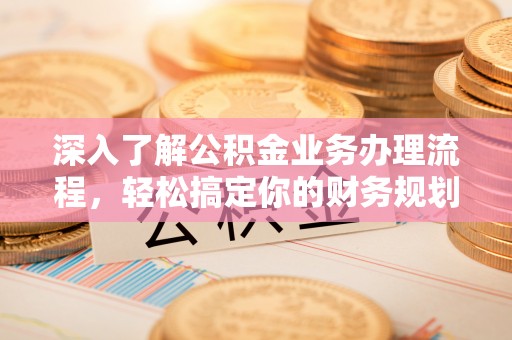 临沂深入了解公积金业务办理流程，轻松搞定你的财务规划