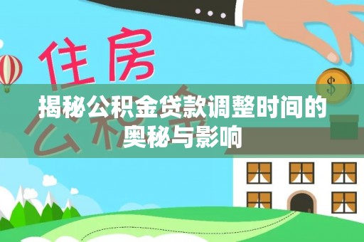 临沂揭秘公积金贷款调整时间的奥秘与影响