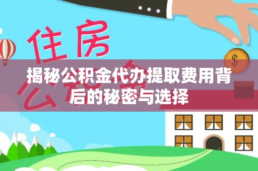 临沂揭秘公积金代办提取费用背后的秘密与选择