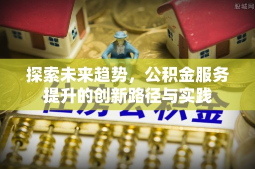 临沂探索未来趋势，公积金服务提升的创新路径与实践