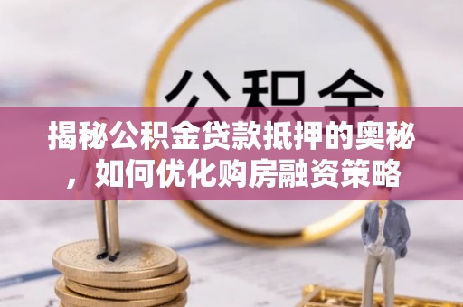 临沂揭秘公积金贷款抵押的奥秘，如何优化购房融资策略