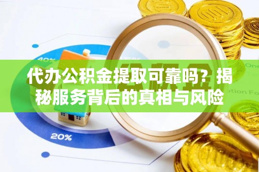 临沂代办公积金提取可靠吗？揭秘服务背后的真相与风险