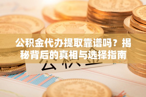 临沂公积金代办提取靠谱吗？揭秘背后的真相与选择指南