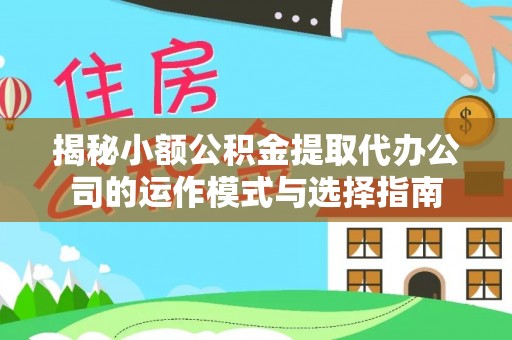 临沂揭秘小额公积金提取代办公司的运作模式与选择指南
