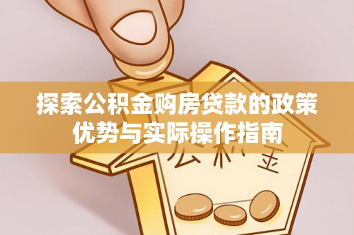 临沂探索公积金购房贷款的政策优势与实际操作指南
