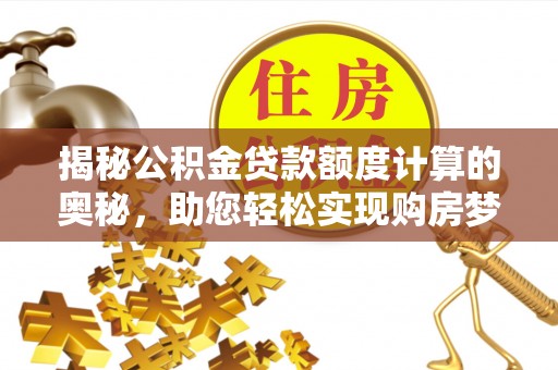 临沂揭秘公积金贷款额度计算的奥秘，助您轻松实现购房梦想