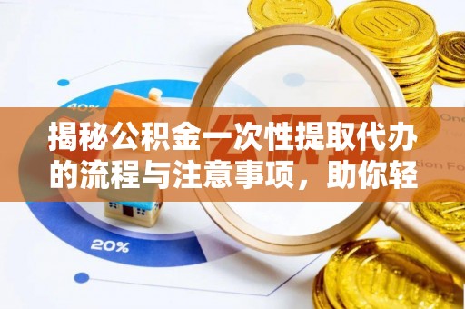 临沂揭秘公积金一次性提取代办的流程与注意事项，助你轻松搞定财务规划