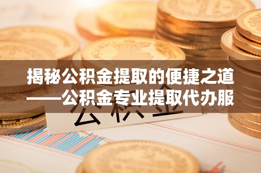 临沂揭秘公积金提取的便捷之道——公积金专业提取代办服务解析