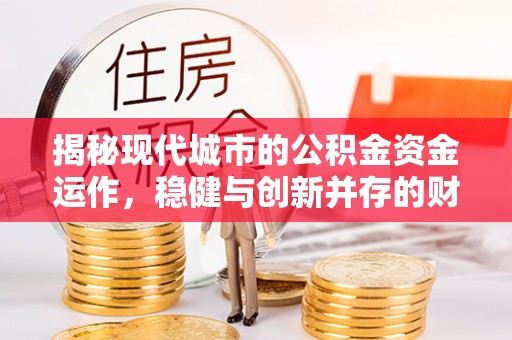 临沂揭秘现代城市的公积金资金运作，稳健与创新并存的财富管理之道