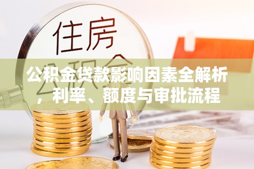 临沂公积金贷款影响因素全解析，利率、额度与审批流程