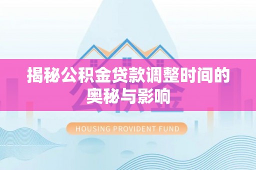 临沂揭秘公积金贷款调整时间的奥秘与影响