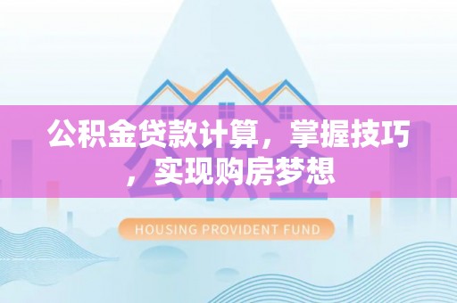 临沂公积金贷款计算，掌握技巧，实现购房梦想