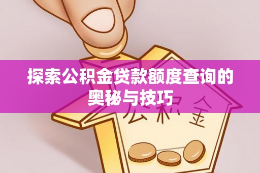 临沂探索公积金贷款额度查询的奥秘与技巧