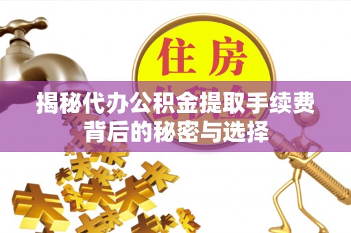 临沂揭秘代办公积金提取手续费背后的秘密与选择
