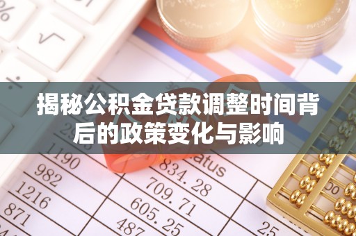 临沂揭秘公积金贷款调整时间背后的政策变化与影响