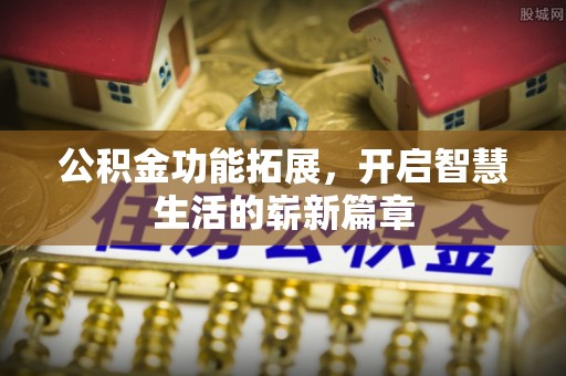 临沂公积金功能拓展，开启智慧生活的崭新篇章