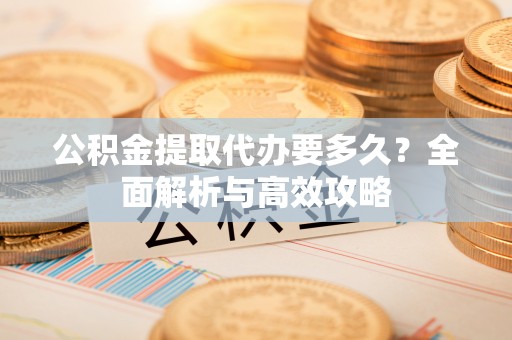临沂公积金提取代办要多久？全面解析与高效攻略