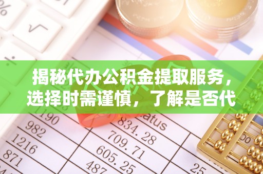 临沂揭秘代办公积金提取服务，选择时需谨慎，了解是否代办公积金提取可靠吗？
