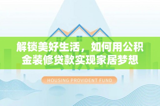 临沂解锁美好生活，如何用公积金装修贷款实现家居梦想