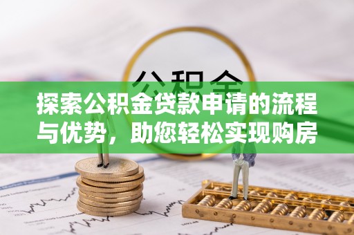 临沂探索公积金贷款申请的流程与优势，助您轻松实现购房梦想