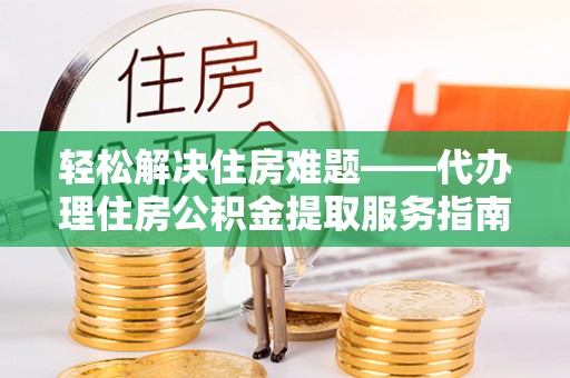 临沂轻松解决住房难题——代办理住房公积金提取服务指南