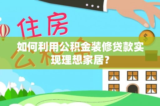 临沂如何利用公积金装修贷款实现理想家居？