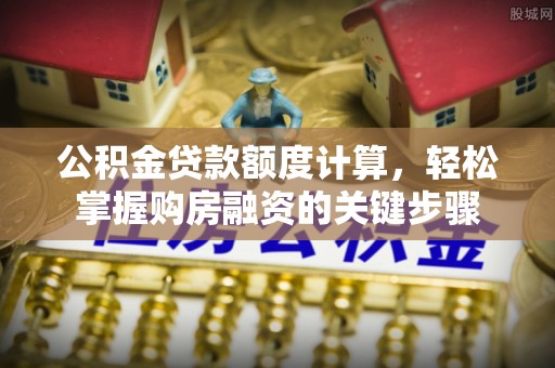 临沂公积金贷款额度计算，轻松掌握购房融资的关键步骤
