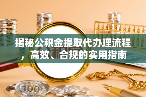 临沂揭秘公积金提取代办理流程，高效、合规的实用指南
