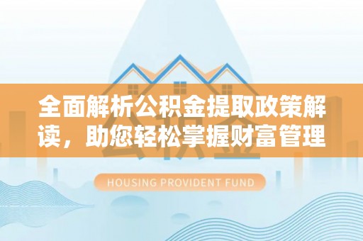 临沂全面解析公积金提取政策解读，助您轻松掌握财富管理新方向