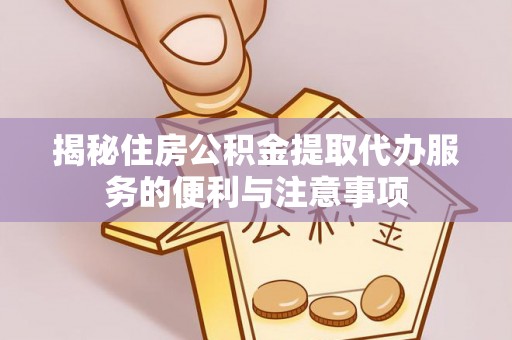 临沂揭秘住房公积金提取代办服务的便利与注意事项