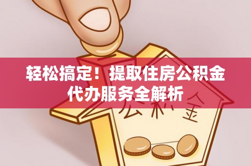 临沂轻松搞定！提取住房公积金代办服务全解析