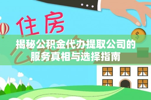 临沂揭秘公积金代办提取公司的服务真相与选择指南