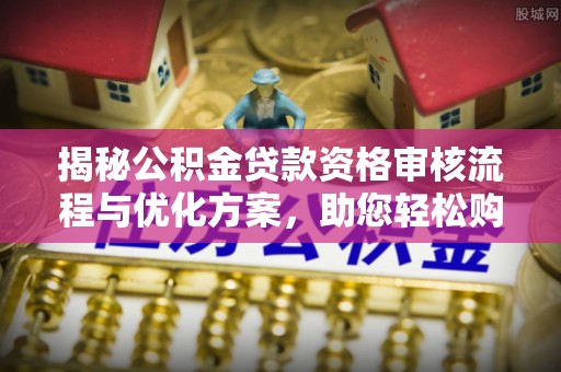 临沂揭秘公积金贷款资格审核流程与优化方案，助您轻松购房