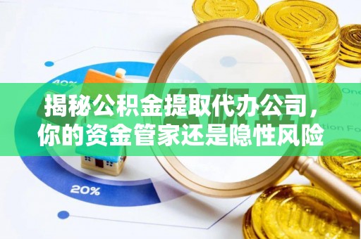 临沂揭秘公积金提取代办公司，你的资金管家还是隐性风险？