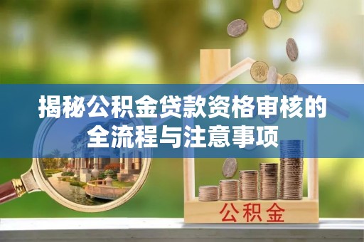 临沂揭秘公积金贷款资格审核的全流程与注意事项