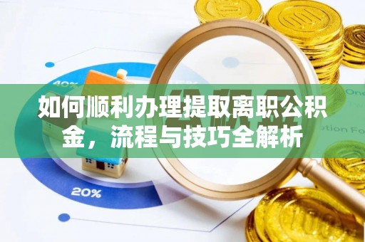 临沂如何顺利办理提取离职公积金，流程与技巧全解析