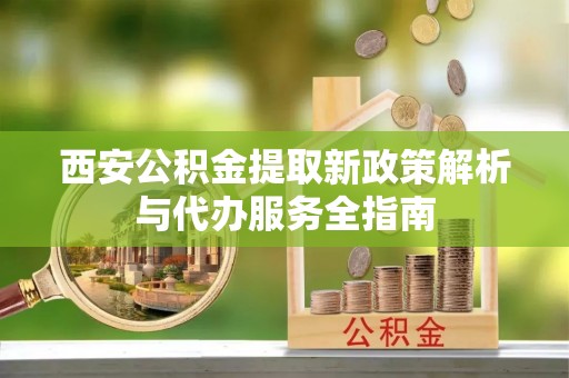 临沂西安公积金提取新政策解析与代办服务全指南