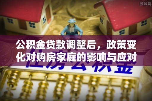 临沂公积金贷款调整后，政策变化对购房家庭的影响与应对策略